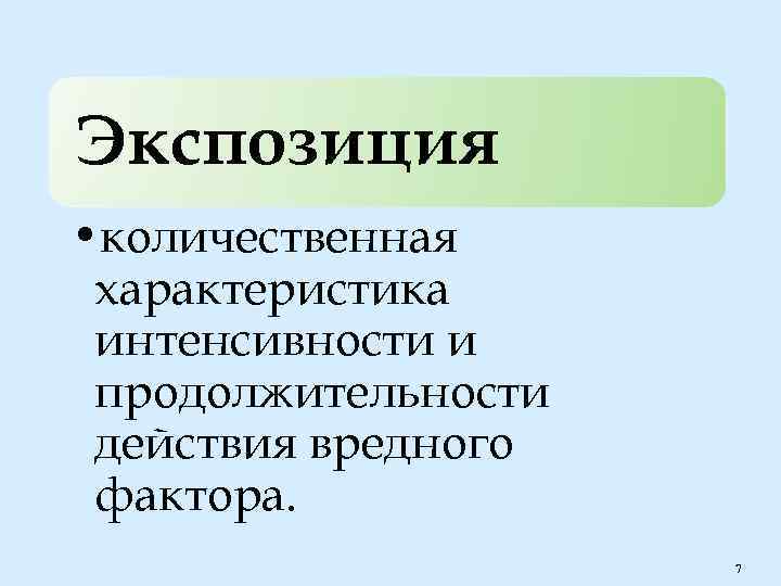 Экспозиция • количественная характеристика интенсивности и продолжительности действия вредного фактора. 7 