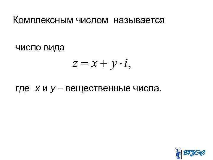 Комплексным числом называется число вида где x и y – вещественные числа. 