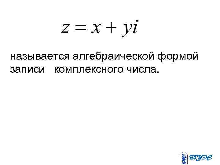 называется алгебраической формой записи комплексного числа. 