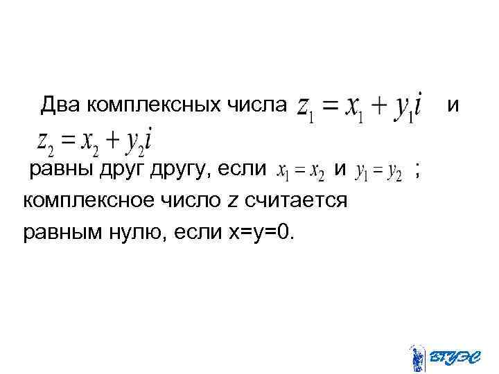 Два комплексных числа равны другу, если и комплексное число z считается равным нулю, если