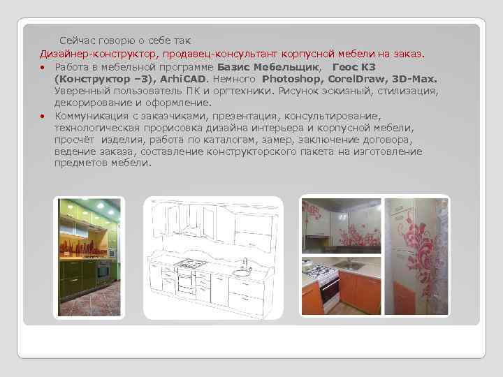 Сейчас говорю о себе так Дизайнер-конструктор, продавец-консультант корпусной мебели на заказ. Работа в мебельной