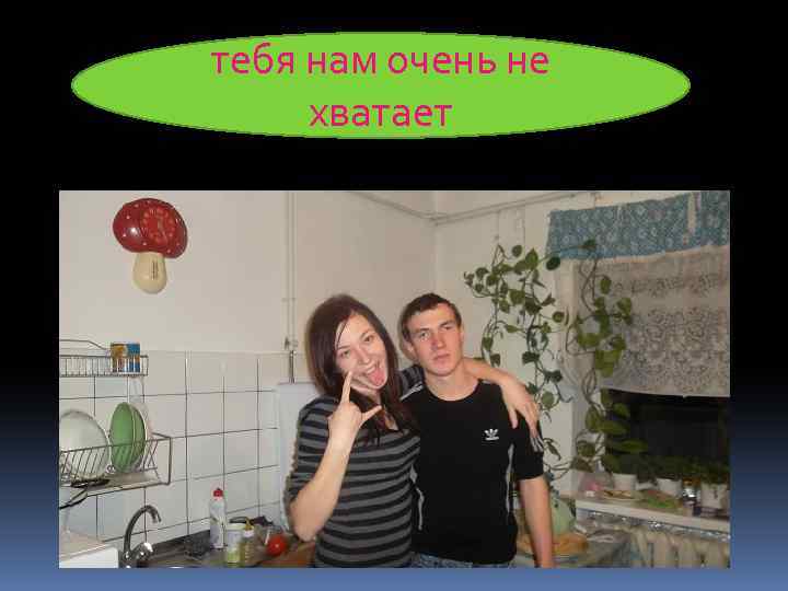 тебя нам очень не хватает 
