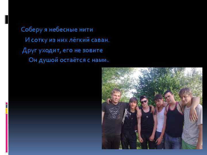 Соберу я небесные нити И сотку из них лёгкий саван. Друг уходит, его не