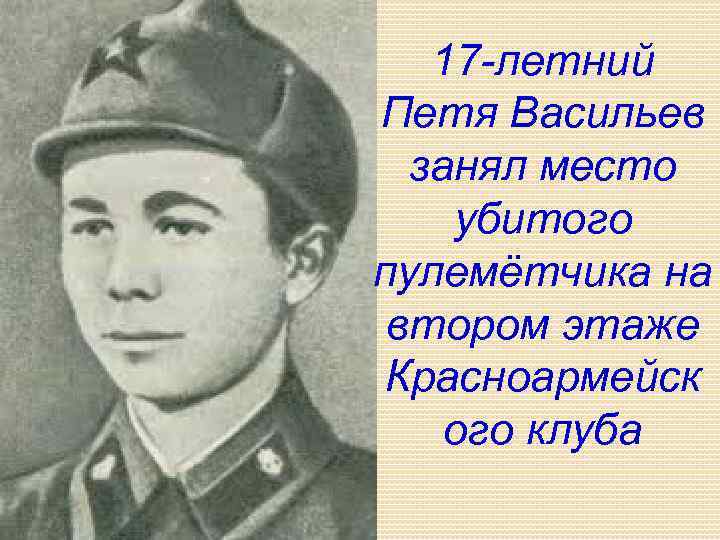 17 -летний Петя Васильев занял место убитого пулемётчика на втором этаже Красноармейск ого клуба