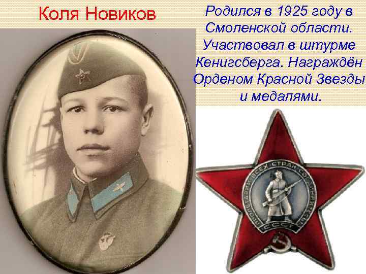 Коля Новиков Родился в 1925 году в Смоленской области. Участвовал в штурме Кенигсберга. Награждён