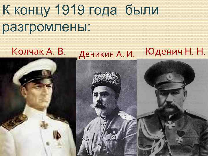 К концу 1919 года были разгромлены: Колчак А. В. Деникин А. И. Юденич Н.