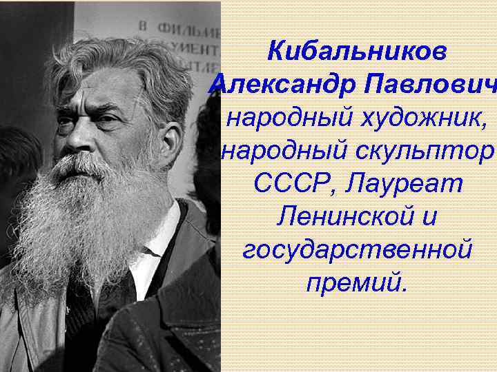 Кибальников Александр Павлович народный художник, народный скульптор СССР, Лауреат Ленинской и государственной премий. 