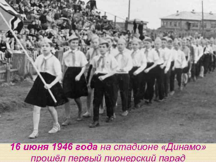 16 июня 1946 года на стадионе «Динамо» прошёл первый пионерский парад 