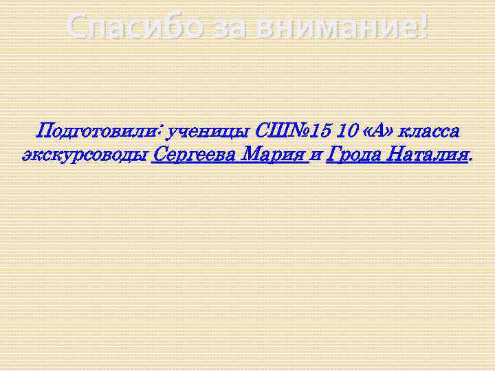 Спасибо за внимание! Подготовили: ученицы СШ№ 15 10 «А» класса экскурсоводы Сергеева Мария и