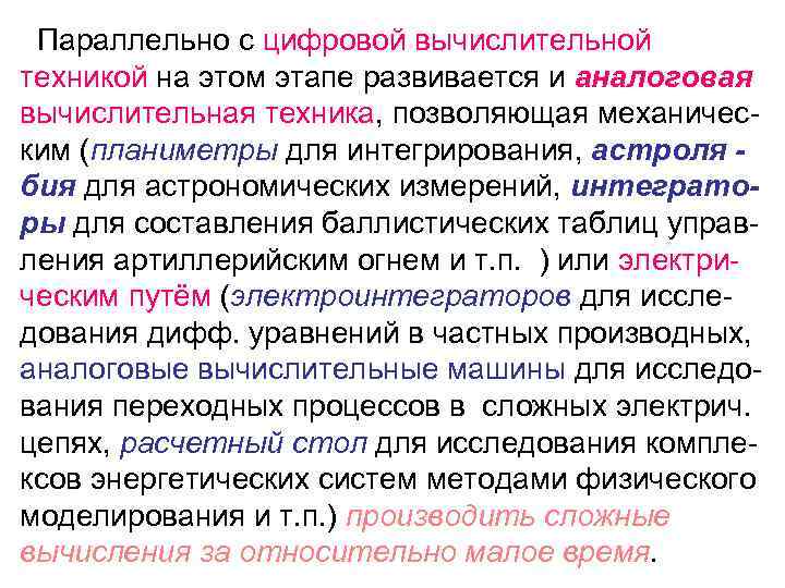 Параллельно с цифровой вычислительной техникой на этом этапе развивается и аналоговая вычислительная техника, позволяющая