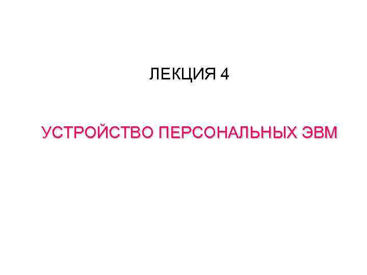 ЛЕКЦИЯ 4 УСТРОЙСТВО ПЕРСОНАЛЬНЫХ ЭВМ 