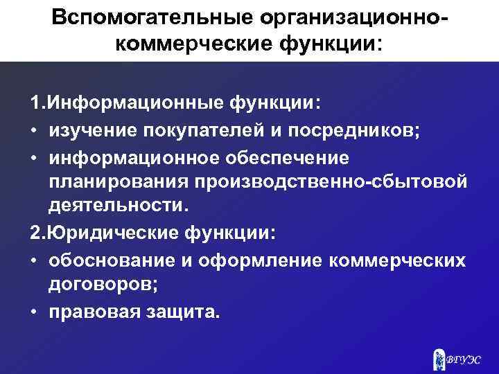 Вспомогательные организационнокоммерческие функции: 1. Информационные функции: • изучение покупателей и посредников; • информационное обеспечение