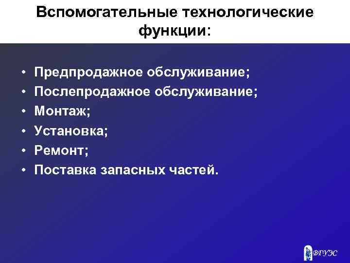 Вспомогательные технологические функции: • • • Предпродажное обслуживание; Послепродажное обслуживание; Монтаж; Установка; Ремонт; Поставка