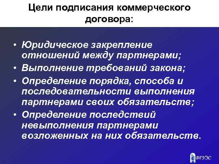 Цели подписания коммерческого договора: • Юридическое закрепление отношений между партнерами; • Выполнение требований закона;