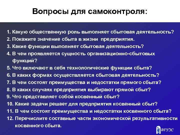 Вопросы для самоконтроля: 1. Какую общественную роль выполняет сбытовая деятельность? 2. Покажите значение сбыта