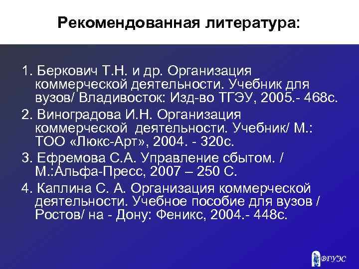 Рекомендованная литература: 1. Беркович Т. Н. и др. Организация коммерческой деятельности. Учебник для вузов/