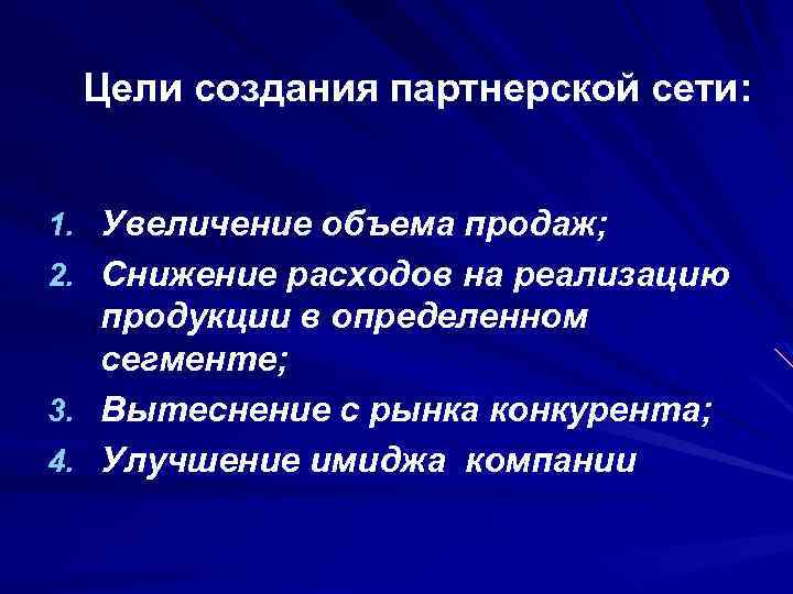 Цели создания партнерской сети: 1. Увеличение объема продаж; 2. Снижение расходов на реализацию продукции