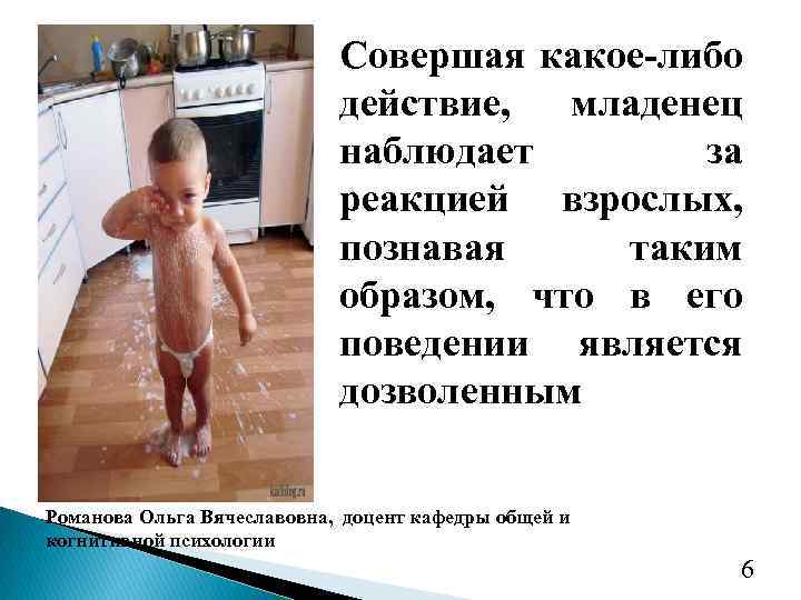 Совершая какое-либо действие, младенец наблюдает за реакцией взрослых, познавая таким образом, что в его