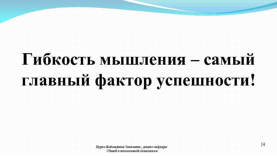 Гибкоcть мышления – самый главный фактор успешности! Нурия Койшваевна Зиналиева , доцент кафедры Общей