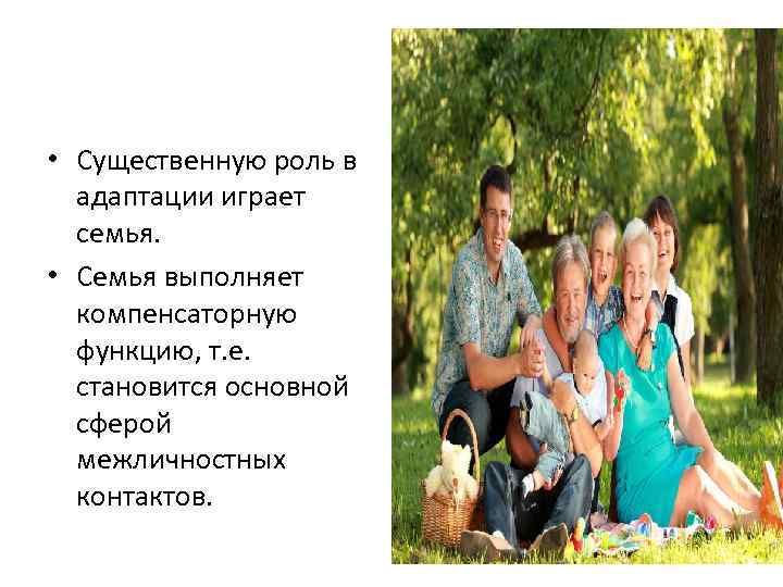  • Существенную роль в адаптации играет семья. • Семья выполняет компенсаторную функцию, т.