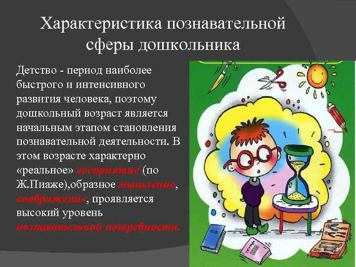 Характеристика познавательной сферы дошкольника Детство - период наиболее быстрого и интенсивного развития человека, поэтому