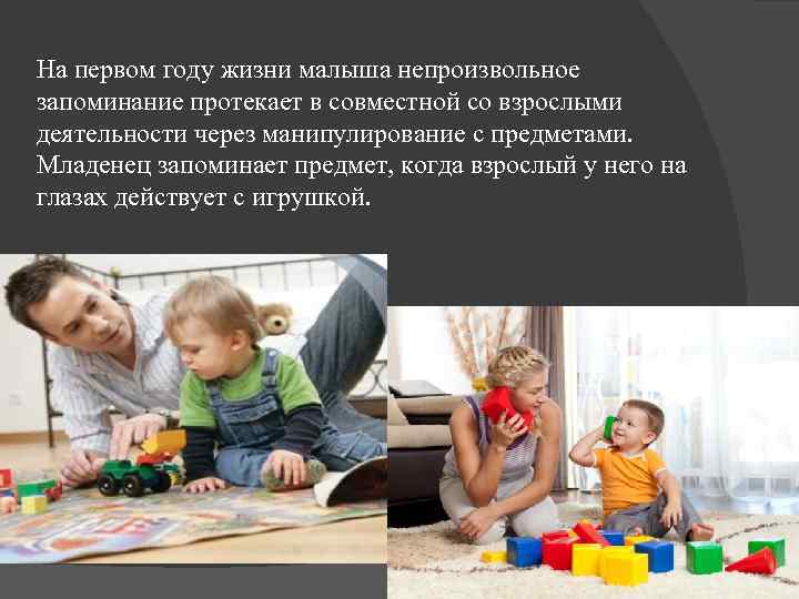 На первом году жизни малыша непроизвольное запоминание протекает в совместной со взрослыми деятельности через