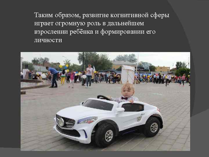 Таким образом, развитие когнитивной сферы играет огромную роль в дальнейшем взрослении ребёнка и формировании