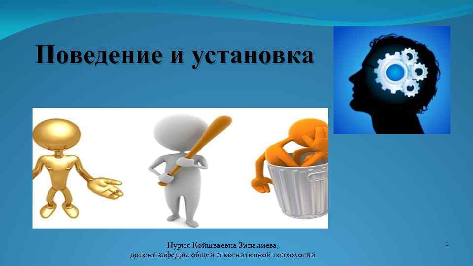  Поведение и установка Нурия Койшваевна Зиналиева, доцент кафедры общей и когнитивной психологии 1
