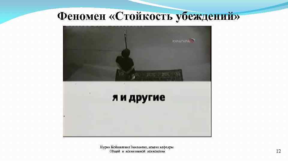 Феномен «Стойкость убеждений» Нурия Койшваевна Зиналиева, доцент кафедры Общей и когнитивной психологии 12 