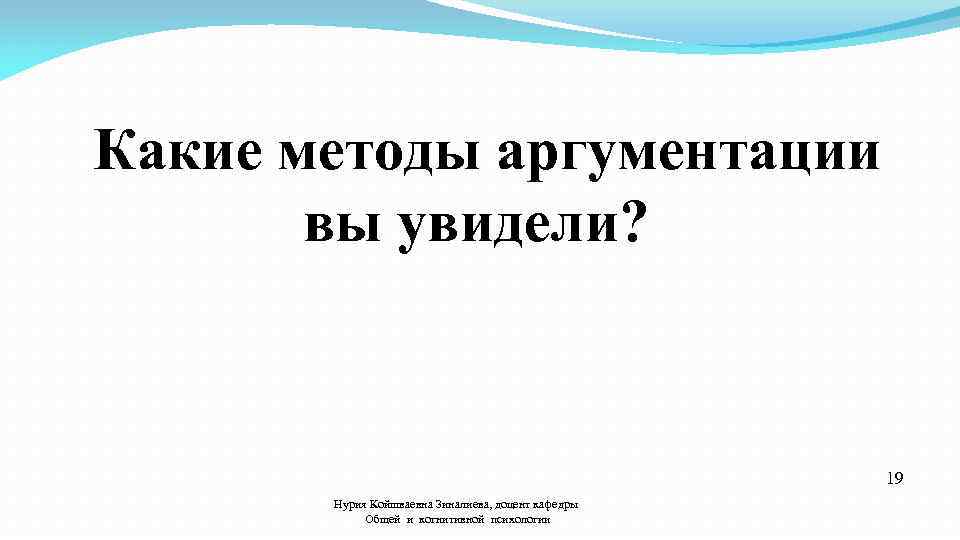  Какие методы аргументации вы увидели? 19 Нурия Койшваевна Зиналиева, доцент кафедры Общей и