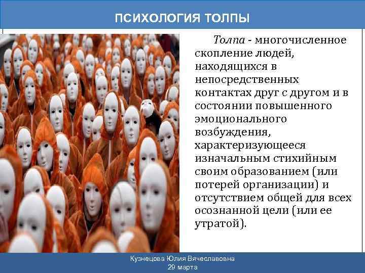 ПСИХОЛОГИЯ ТОЛПЫ Толпа - многочисленное скопление людей, находящихся в непосредственных контактах друг с другом