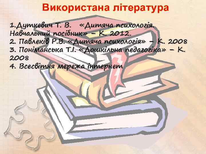 Використана література 1. Дуткевич Т. В. «Дитяча психологія. Навчальний посібник» – К. 2012. 2.