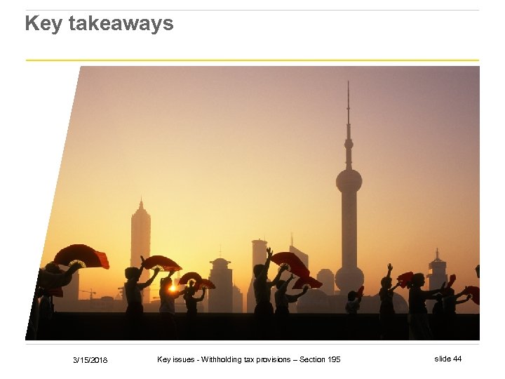Key takeaways 3/15/2018 Key issues - Withholding tax provisions – Section 195 slide 44