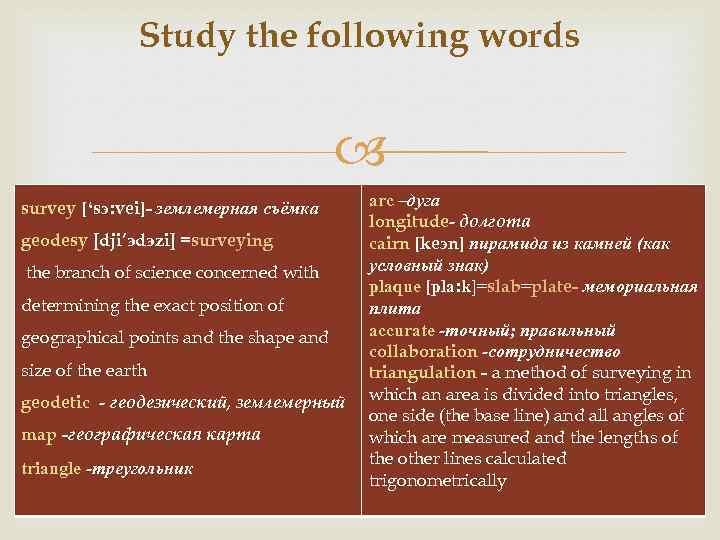 Study the following words survey [‘sэ: vei]- землемерная съёмка geodesy [dji’эdэzi] =surveying the branch