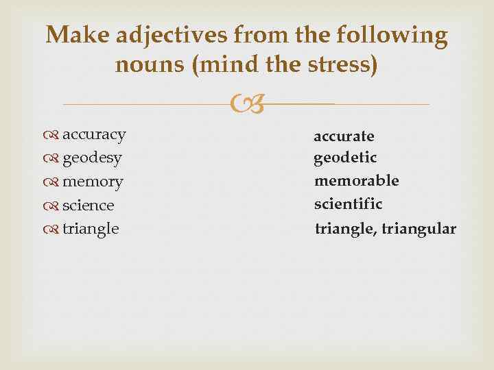 Make adjectives from the following nouns (mind the stress) accuracy geodesy memory science triangle