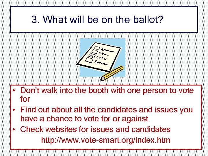 3. What will be on the ballot? • Don’t walk into the booth with