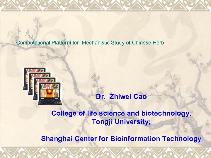 Computational Platform for Mechanistic Study of Chinese Herb Dr. Zhiwei Cao College of life