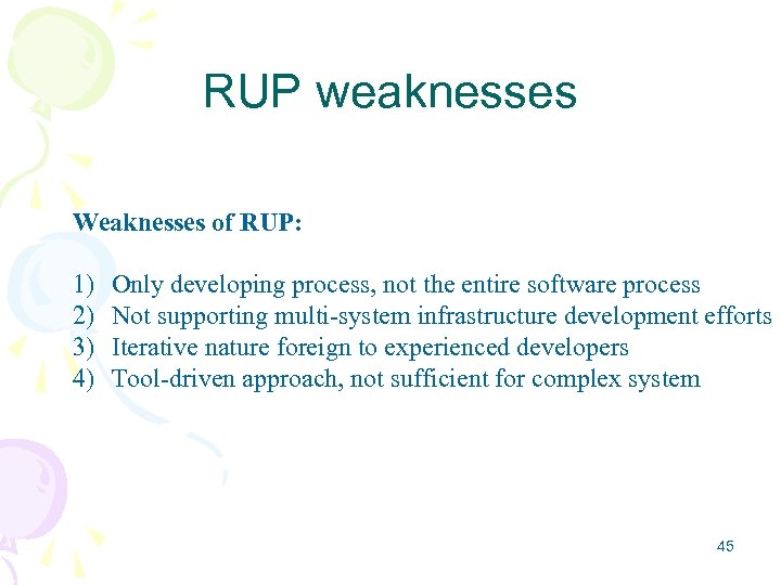 RUP weaknesses Weaknesses of RUP: 1) 2) 3) 4) Only developing process, not the