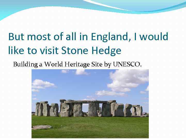 But most of all in England, I would like to visit Stone Hedge Building