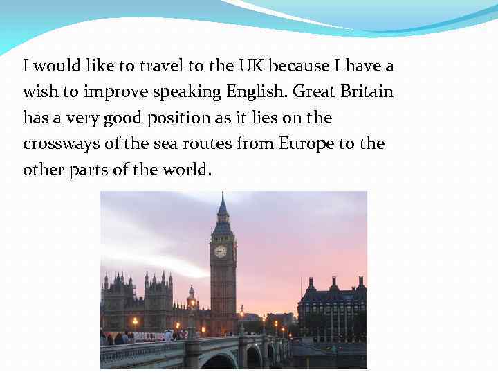 I would like to travel to the UK because I have a wish to