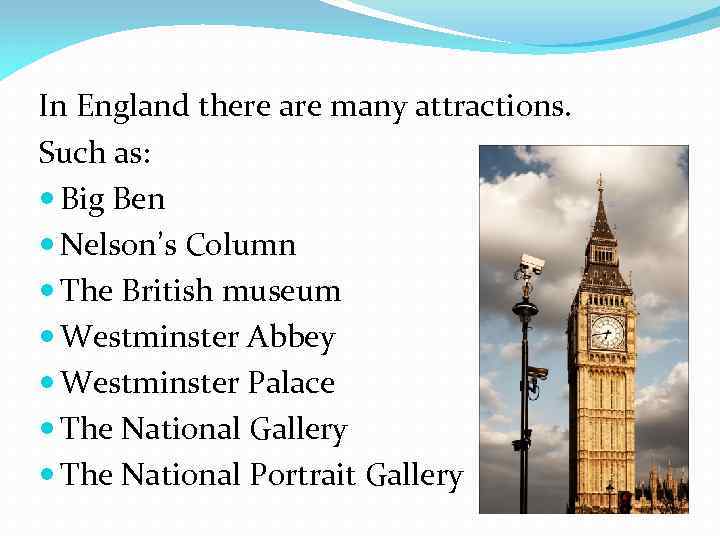 In England there are many attractions. Such as: Big Ben Nelson’s Column The British