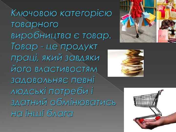 Ключовою категорією товарного виробництва є товар. Товар - це продукт праці, який завдяки його