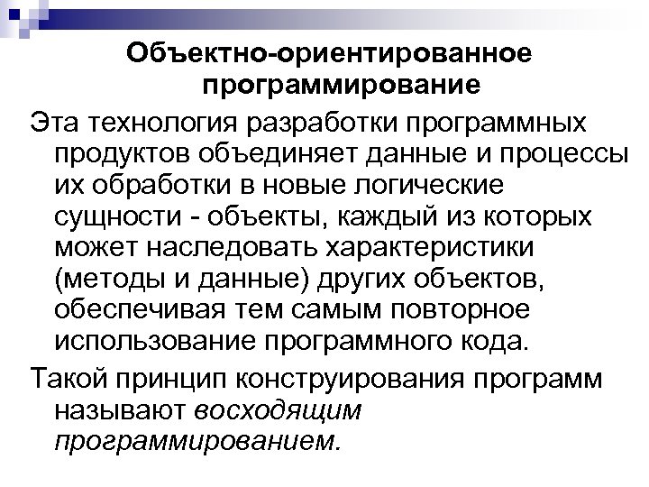 Объектно-ориентированное программирование Эта технология разработки программных продуктов объединяет данные и процессы их обработки в