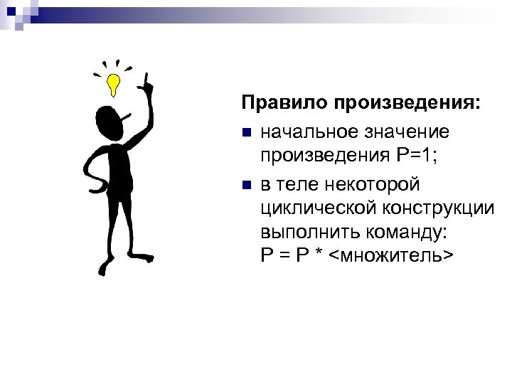 Правило произведения: n начальное значение произведения Р=1; n в теле некоторой циклической конструкции выполнить