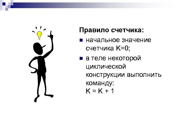 Правило счетчика: n начальное значение счетчика K=0; n в теле некоторой циклической конструкции выполнить