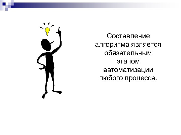 Составление алгоритма является обязательным этапом автоматизации любого процесса. 