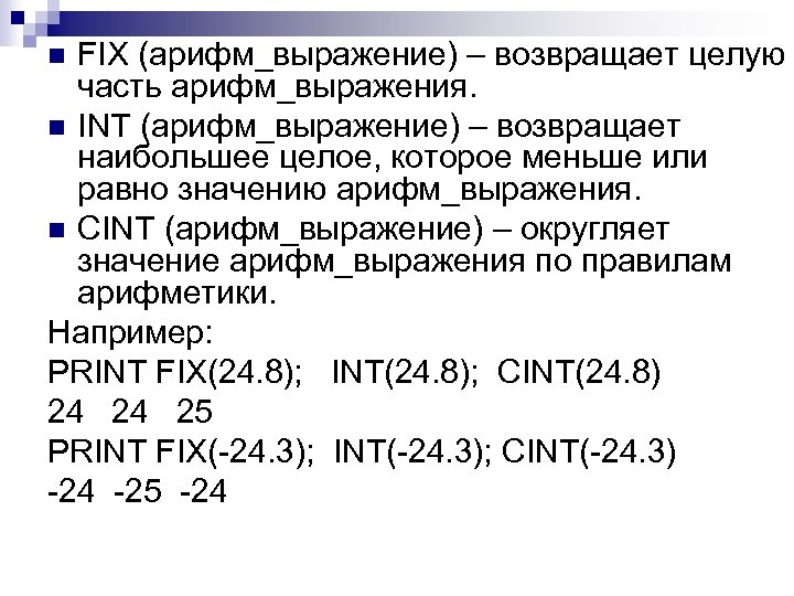 FIX (арифм_выражение) – возвращает целую часть арифм_выражения. n INT (арифм_выражение) – возвращает наибольшее целое,