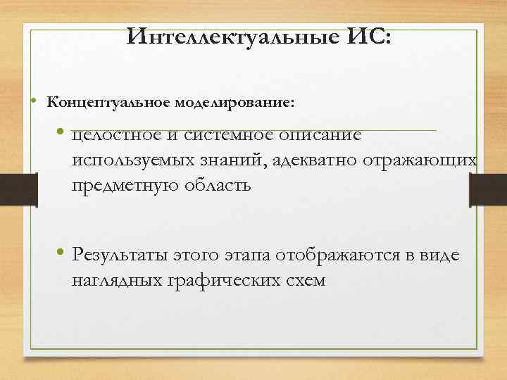 Интеллектуальные ИС: • Концептуальное моделирование: • целостное и системное описание используемых знаний, адекватно отражающих