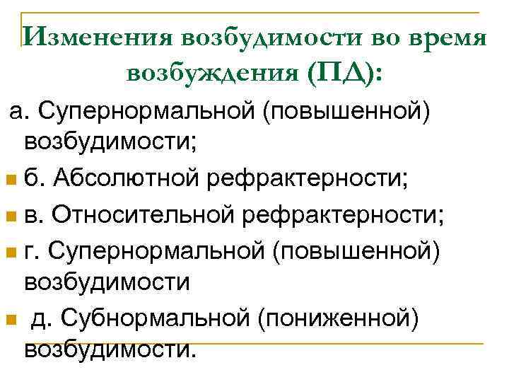 Изменения возбудимости во время возбуждения (ПД): а. Супернормальной (повышенной) возбудимости; n б. Абсолютной рефрактерности;