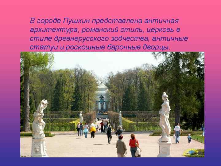 В городе Пушкин представлена античная архитектура, романский стиль, церковь в стиле древнерусского зодчества, античные